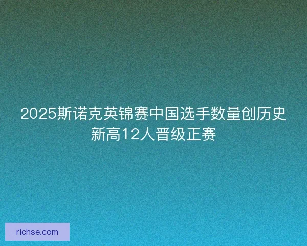 2025斯诺克英锦赛中国选手数量创历史新高12人晋级正赛